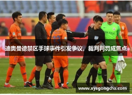 迪奥曼德禁区手球事件引发争议，裁判判罚成焦点