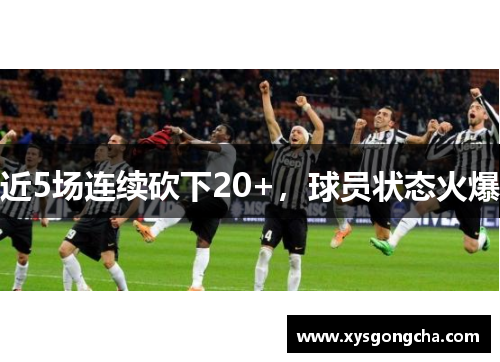 近5场连续砍下20+，球员状态火爆