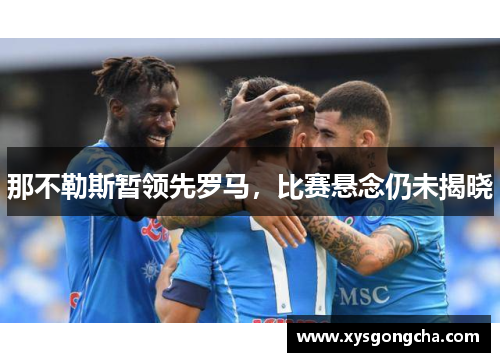 那不勒斯暂领先罗马，比赛悬念仍未揭晓
