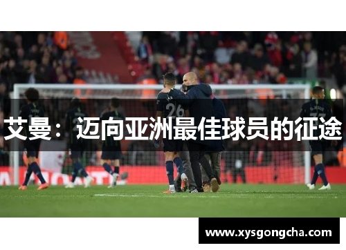 艾曼：迈向亚洲最佳球员的征途